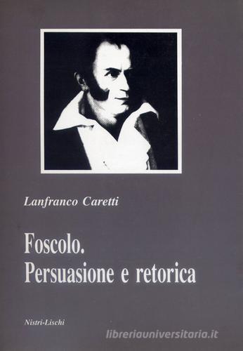 Foscolo. Persuasione e retorica di Lanfranco Caretti edito da Nistri-Lischi