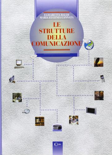 Le strutture della comunicazione. Per le scuole superiori di Elisabetta Baldi, M. Eugenia Cannata edito da Clio