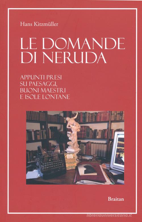 Le domande di Neruda. Appunti presi su paesaggi, buoni maestri e isole lontane di Hans Kitzmüller edito da Braitan
