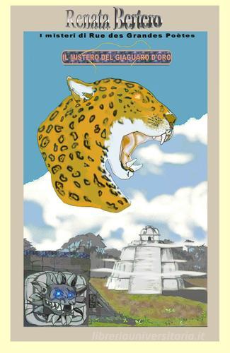 Il mistero del giaguaro d'oro. Un'antica maledizione Maya incombe su tutti coloro che cercano la città perduta di Renata Bertero edito da ilmiolibro self publishing
