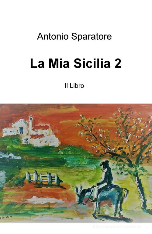 La mia Sicilia vol.2 di Antonio Sparatore edito da ilmiolibro self publishing