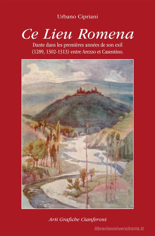 Ce lieu Romena. Dante dans les premières années de son exil (1289, 1302-1313) entre Arezzo et Casentino di Urbano Cipriani edito da AGC
