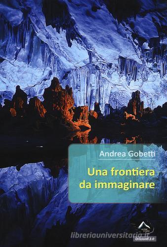 Una frontiera da immaginare di Andrea Gobetti edito da Alpine Studio