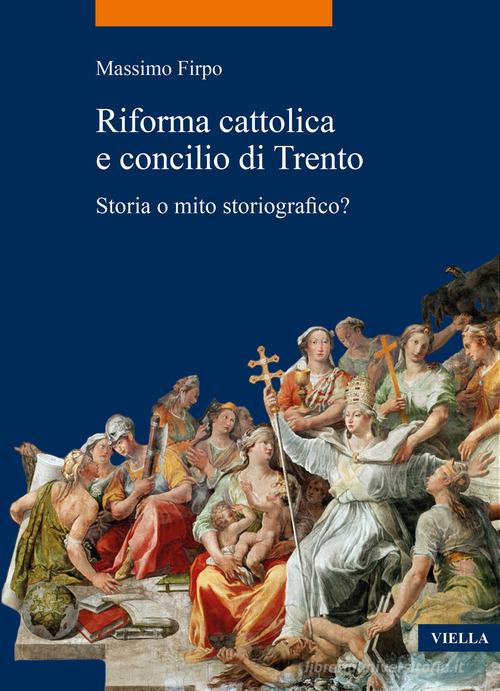 Riforma cattolica e concilio di Trento. Storia o mito storiografico? di Massimo Firpo edito da Viella