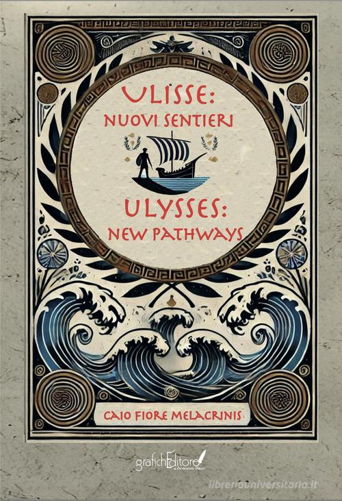 Ulisse: nuovi sentieri-Ulysses: new pathways. Ediz. bilingue di Caio Fiore Melacrinis edito da Grafichéditore
