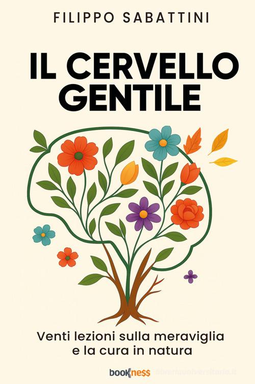 Il cervello gentile. Venti lezioni sulla meraviglia e la cura in natura. Nuova ediz. di Filippo Sabattini edito da Bookness