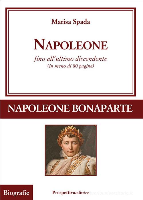 Napoleone fino all'ultimo discendente (in meno di 80 pagine) di Marisa Spada edito da Prospettiva Editrice