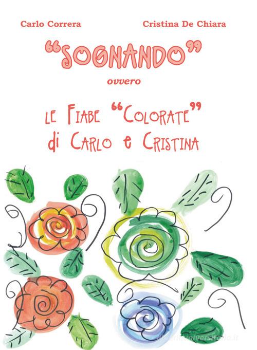 «Sognando». Ovvero le fiabe colorate di Carlo e Cristina di Carlo Correra, Cristina De Chiara edito da La valle del tempo