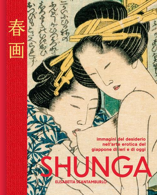 Shunga. Immagini del desiderio nell'arte erotica del Giappone di ieri e di oggi. Ediz. illustrata di Elisabetta Scantamburlo edito da Nuinui