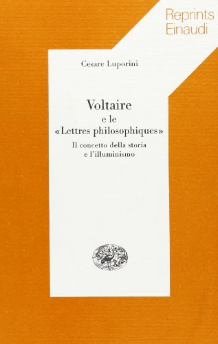 Voltaire e le «Lettres philosophiques». Il concetto della storia e l'illuminismo di Cesare Luporini edito da Einaudi