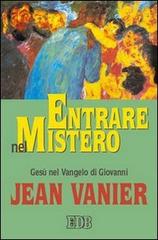 Entrare nel mistero. Gesù nel Vangelo di Giovanni di Jean Vanier edito da EDB