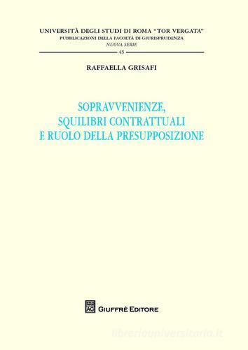 Sopravvenienze, squilibri contrattuali e ruolo della presupposizione di Raffaella Grisafi edito da Giuffrè