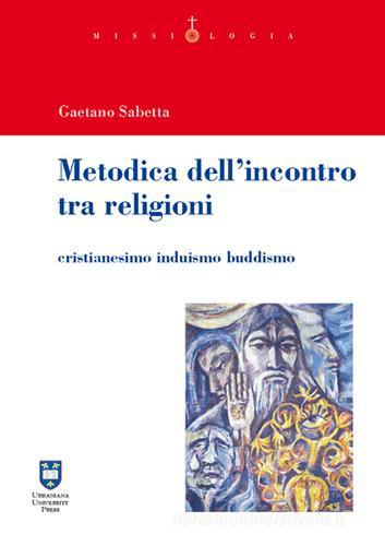Metodica dell'incontro tra religioni. Cristianesimo induismo buddismo di Gaetano Sabetta edito da Urbaniana University Press
