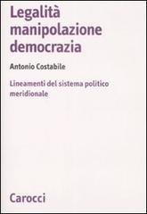 Legalità, manipolazione, democrazia. Lineamenti del sistema politico meridionale di Antonio Costabile edito da Carocci