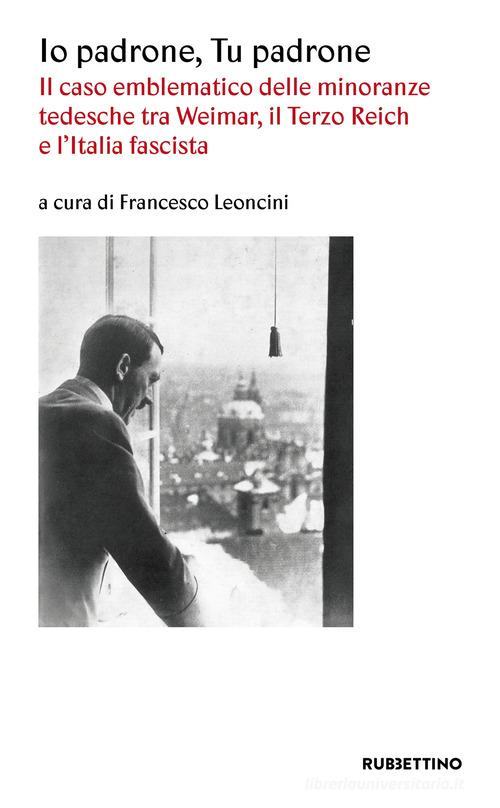 Io padrone tu padrone. Il caso emblematico delle minoranze tedesche tra Weimar, il Terzo Reich e l'Italia fascista edito da Rubbettino