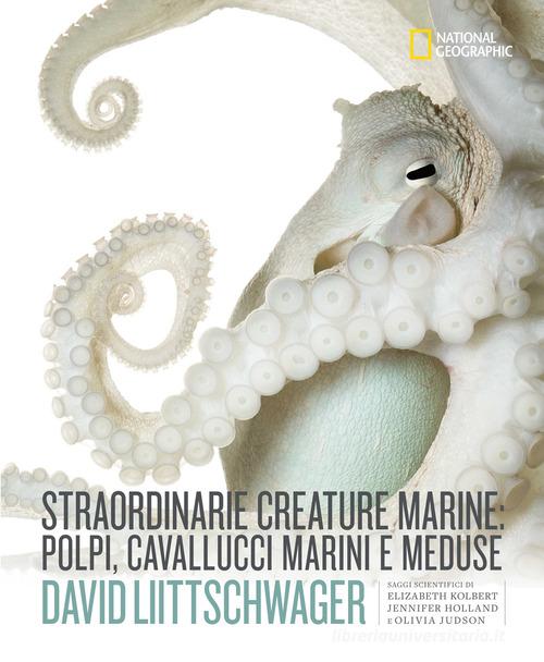 Straordinarie creature marine: polpi, cavallucci marini e meduse. Ediz. illustrata di David Liittschwager  edito da White Star