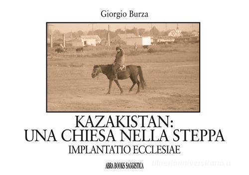 Kazakistan: una chiesa nella steppa. Implantatio ecclesiae di Giorgio Burza edito da Abrabooks