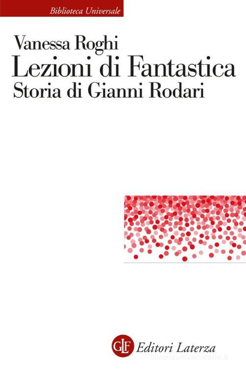 Lezioni di fantastica. Storia di Gianni Rodari di Vanessa Roghi edito da Laterza