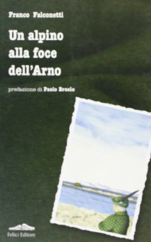 Un alpino alla foce dell'Arno di Franco Falconetti edito da Felici