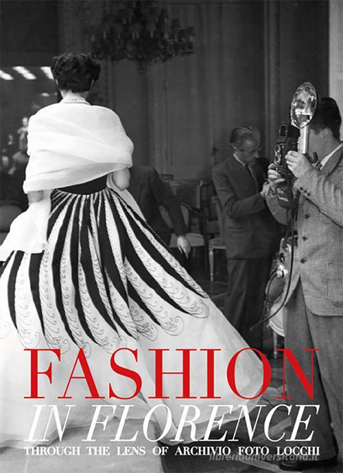 Fashion in Florence. Through the lens of Archivio Foto Locchi. Ediz. bilingue edito da Gruppo Editoriale