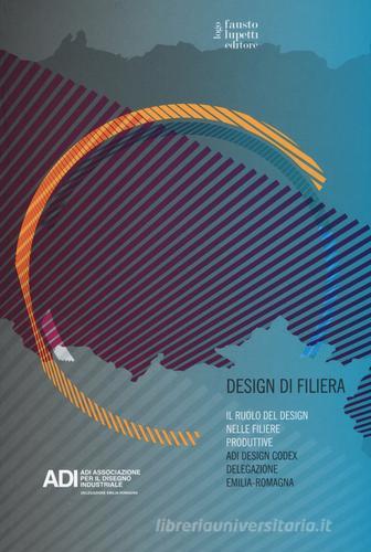 Design di filiera. Il ruolo del design nelle filiere produttive. ADI design codex delegazione Emilia-Romagna edito da Fausto Lupetti Editore