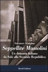 Seppellite Mussolini. Un dramma italiano da Salò alla Seconda Repubblica di Salvatore Scarpino edito da Boroli Editore