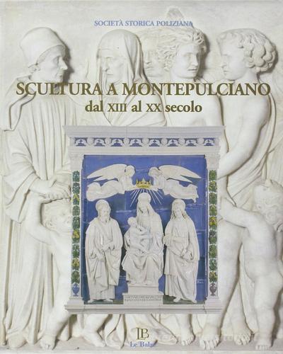 Scultura a Montepulciano dal XIII al XX secolo edito da Le Balze