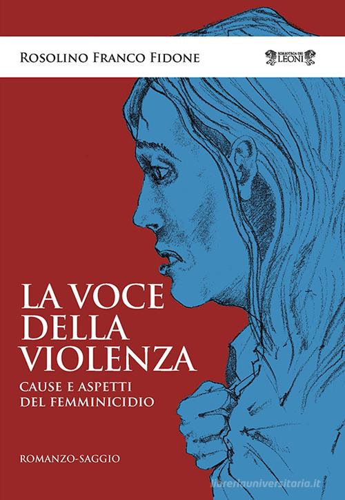 La voce della violenza. Cause e aspetti del femminicidio di Rosolino Franco Fidone edito da Biblioteca dei Leoni