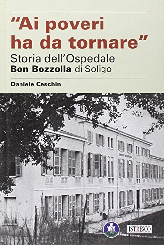 Ai poveri ha da tornare. Storia dell'Ospedale Bon Bozzolla di Soligo di Daniele Ceschin edito da ISTRESCO