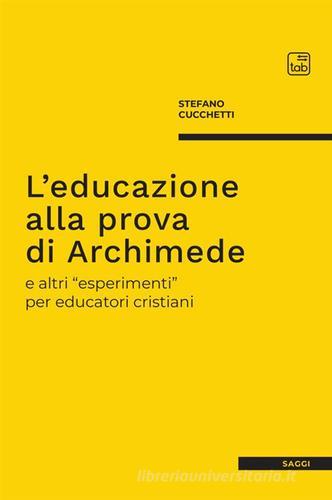 L' educazione alla prova di Archimede e altri «esperimenti» per educatori cristiani di Stefano Cucchetti edito da tab edizioni