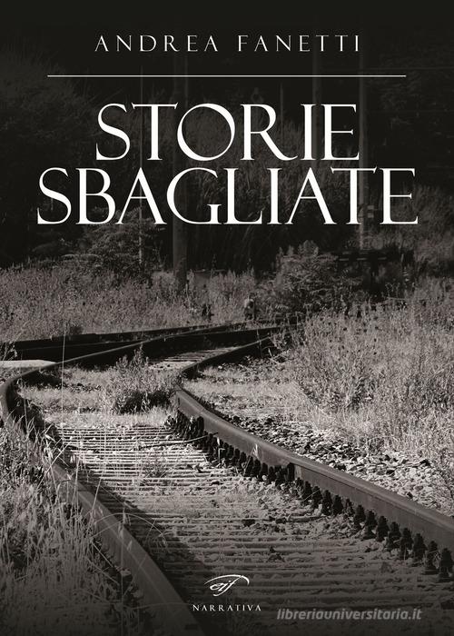 Libro Storie sbagliate di Andrea Fanetti Narrativa di Il Foglio Letterario Edizioni