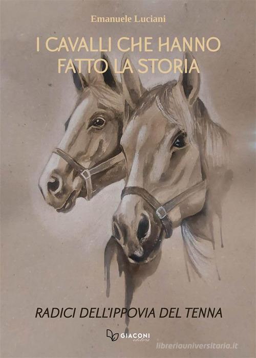 I cavalli che hanno fatto la storia. Radici dell'ippovia del Tenna. Ediz. illustrata di Emanuele Luciani edito da Giaconi Editore
