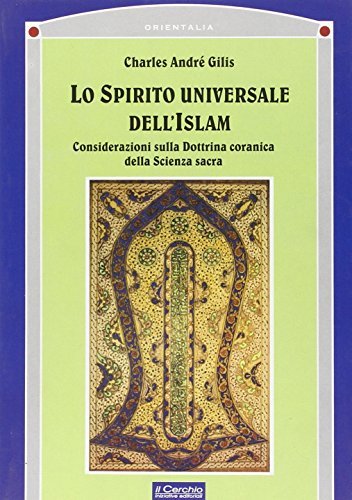 Lo spirito universale dell'islam. Considerazioni sulla dottrina coranica della scienza sacra di Charles-André Gilis edito da Il Cerchio