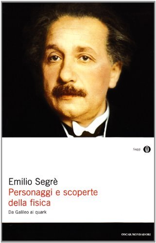 Personaggi e scoperte della fisica. Da Galileo ai quark di Emilio Segrè edito da Mondadori