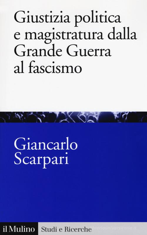 Giustizia politica e magistratura dalla grande guerra al fascismo di Giancarlo Scarpari edito da Il Mulino