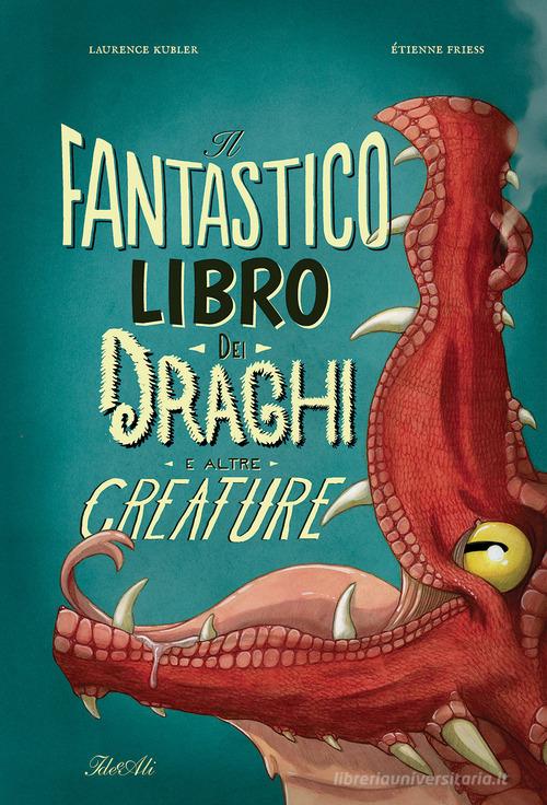 Il fantastico libro dei draghi e altre creature. Ediz. a colori di Étienne Friess edito da IdeeAli