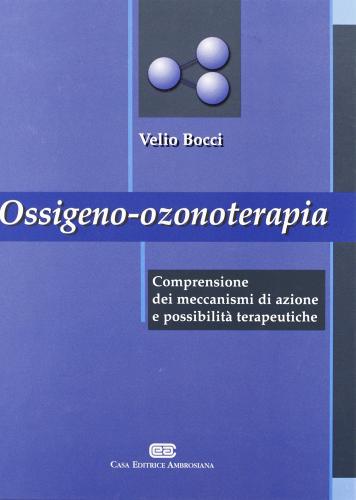 Ossigeno ozono terapia. Comprensione dei meccanismi di azione e possibilità terapeutiche di Velio Bocci edito da CEA