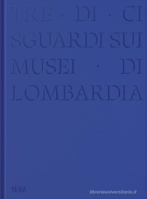Tre-di-ci sguardi sui musei di Lombardia. Ediz. illustrata edito da Skira