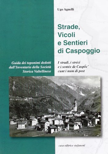 Strade, vicoli e sentieri di Caspoggio-I stradi, i streci e i sentée de Caspóc'. Cunt num di post di Ugo Agnelli edito da Stefanoni Editrice