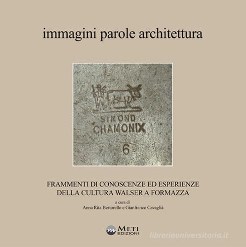 Immagini parole architettura. Frammenti di conoscenze ed esperienze della cultura walser a Formazza. Con carta dei sentieri ufficiali della Val Formazza edito da Meti Edizioni