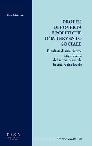 Profili di povertà e politiche d'intervento sociale. Risultati di una ricerca sugli utenti del servizio sociale in una realtà locale di Elisa Matutini edito da Pisa University Press