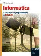 Informatica. Il computer e la programmazione in Pascal. Con espansione online. Per gli Ist. tecnici di Fabrizia Scorzoni edito da Loescher