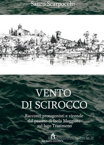 Vento di scirocco. Racconti protagonisti e vicende dal passato di Isola Maggiore sul Lago Trasimeno di Sauro Scarpocchi edito da Murena