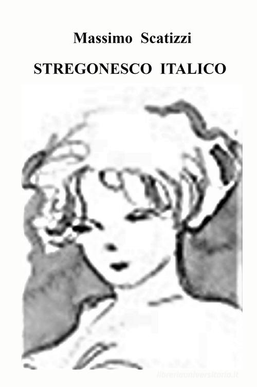 Stregonesco italico di Massimo Scatizzi edito da ilmiolibro self publishing