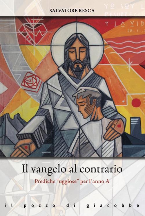 Il Vangelo al contrario. Prediche «uggiose» per l'anno A di Salvatore Resca edito da Il Pozzo di Giacobbe