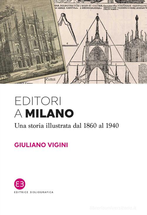 Editori a Milano. Una storia illustrata dal 1860 al 1940 di Giuliano Vigini edito da Editrice Bibliografica
