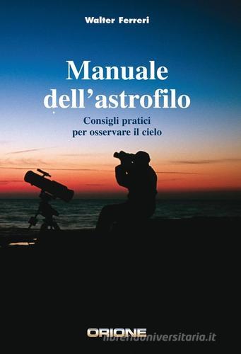 Manuale dell'astrofilo. Consigli pratici per osservare il cielo di Walter Ferreri edito da Gruppo B