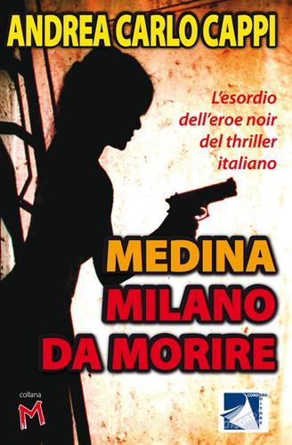 Medina Milano da morire. L'esordio dell'eroe noir del thriller italiano di Andrea Carlo Cappi edito da Cordero Editore