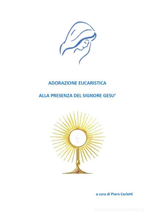 Adorazione eucaristica alla presenza del signore Gesù di Piero Carletti edito da Youcanprint