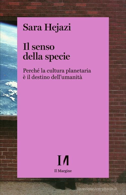 Il senso della specie. Perché la cultura planetaria è il destino dell'umanità di Sara Hejazi edito da Il Margine (Trento)